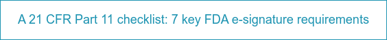 A 21 CFR Part 11 checklist: 7 key FDA e-signature requirements